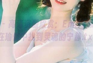 嗲囡囡 - 高清资源欣赏：Emily顾奈奈酱在瑜伽中找到灵魂的宁静.txt