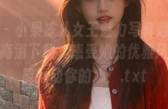 嗲囡囡 - 小果冻儿女王魅力写真超级合集：最新高清下载，感受她的优雅风姿，定能打动你的心！.txt
