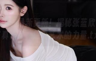 头条女神 - 最新更新！揭秘张蓝欣女王的写真作品，感受艺术的力量.txt