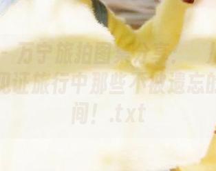 秀人网 - 万宁旅拍图集分享：玥儿玥er与你共同见证旅行中那些不被遗忘的精彩瞬间！.txt